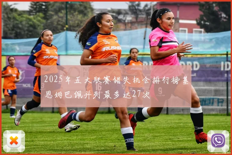 2025年五大联赛错失机会排行榜基恩姆巴佩并列最多达27次