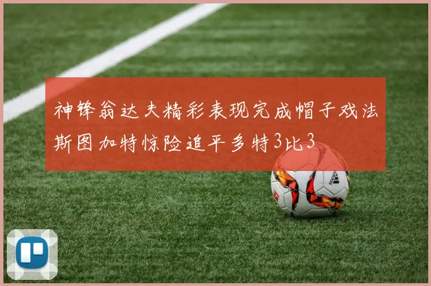 神锋翁达夫精彩表现完成帽子戏法斯图加特惊险追平多特3比3