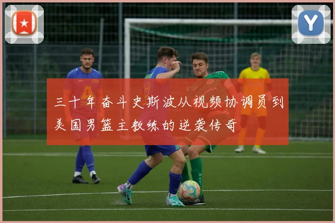 三十年奋斗史斯波从视频协调员到美国男篮主教练的逆袭传奇