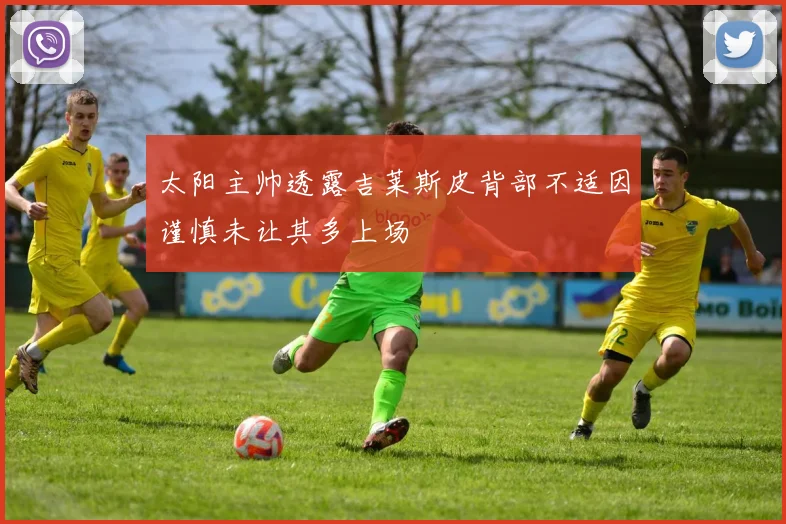 太阳主帅透露吉莱斯皮背部不适因谨慎未让其多上场
