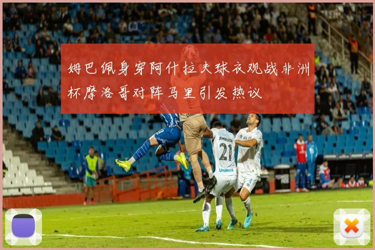 姆巴佩身穿阿什拉夫球衣观战非洲杯摩洛哥对阵马里引发热议