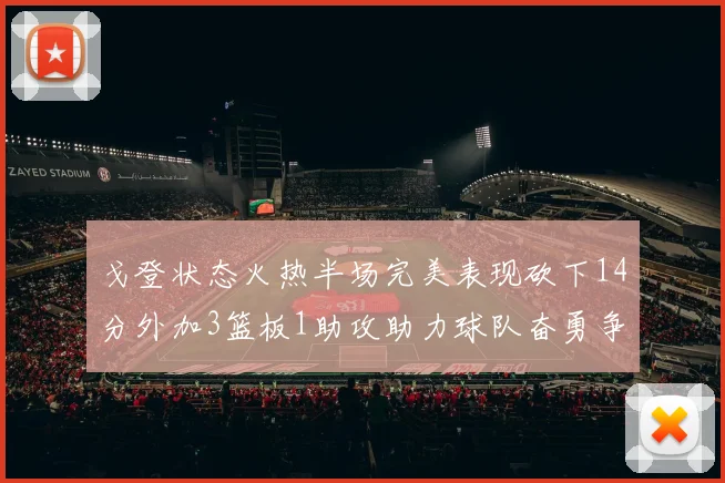 戈登状态火热半场完美表现砍下14分外加3篮板1助攻助力球队奋勇争先