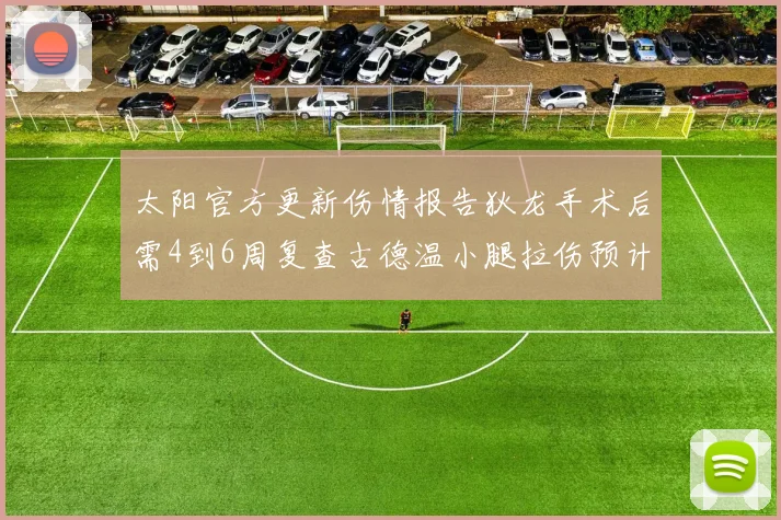 太阳官方更新伤情报告狄龙手术后需4到6周复查古德温小腿拉伤预计1到2周恢复