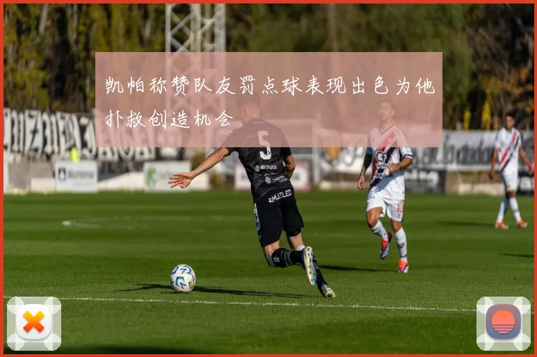 凯帕称赞队友罚点球表现出色为他扑救创造机会