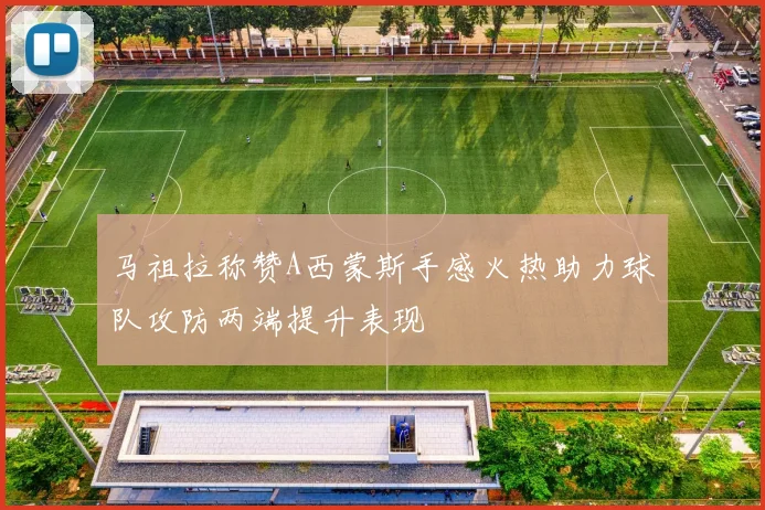 马祖拉称赞A西蒙斯手感火热助力球队攻防两端提升表现