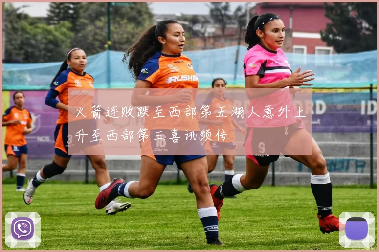 火箭连败跌至西部第五湖人意外上升至西部第三喜讯频传