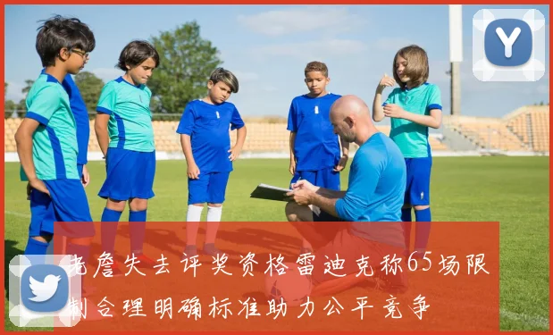 老詹失去评奖资格雷迪克称65场限制合理明确标准助力公平竞争