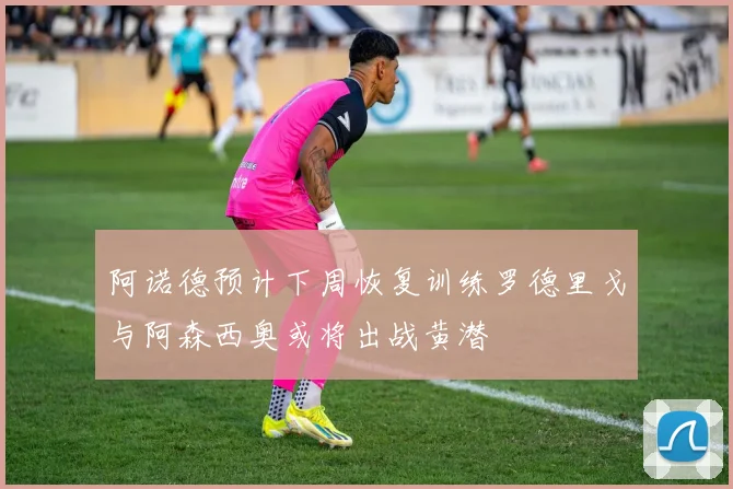阿诺德预计下周恢复训练罗德里戈与阿森西奥或将出战黄潜