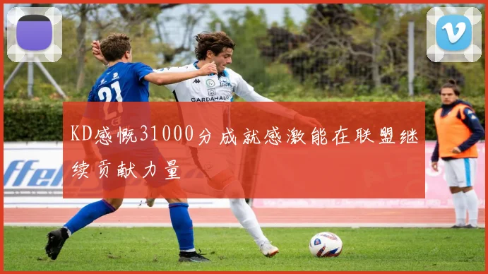 KD感慨31000分成就感激能在联盟继续贡献力量