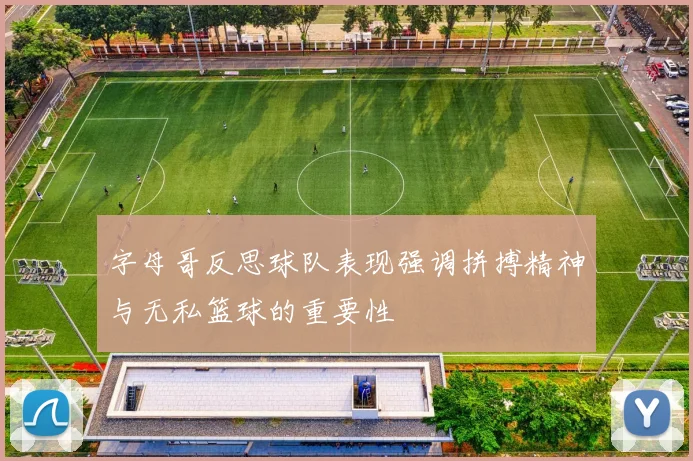 字母哥反思球队表现强调拼搏精神与无私篮球的重要性