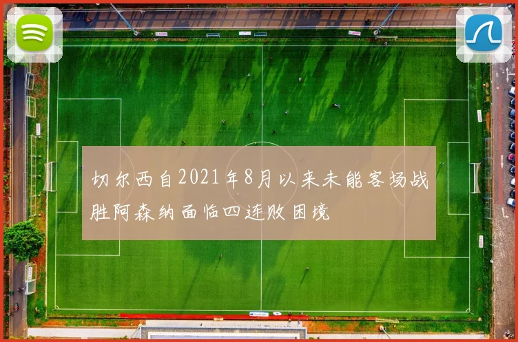 切尔西自2021年8月以来未能客场战胜阿森纳面临四连败困境