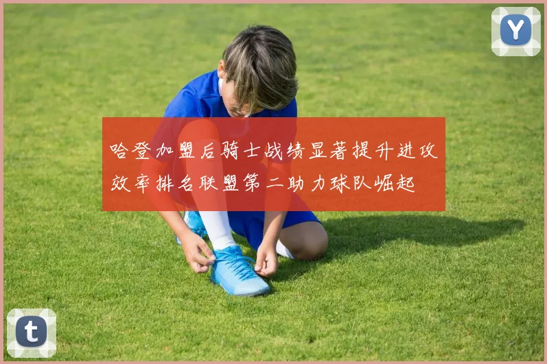 哈登加盟后骑士战绩显著提升进攻效率排名联盟第二助力球队崛起