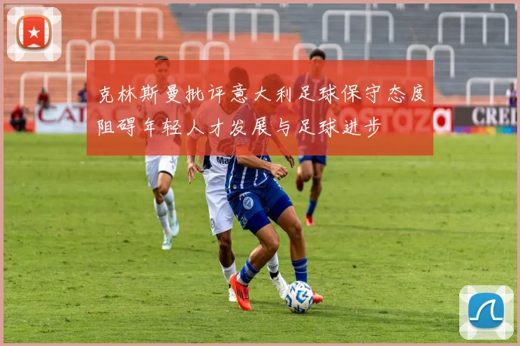 克林斯曼批评意大利足球保守态度阻碍年轻人才发展与足球进步